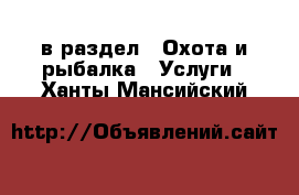  в раздел : Охота и рыбалка » Услуги . Ханты-Мансийский